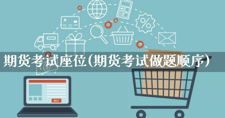 期货考试座位(期货考试做题顺序)_https://www.rzcpcj.com_淘宝运营_第1张