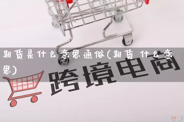 期货是什么意思通俗(期货 什么意思)_https://www.rzcpcj.com_代运营_第1张