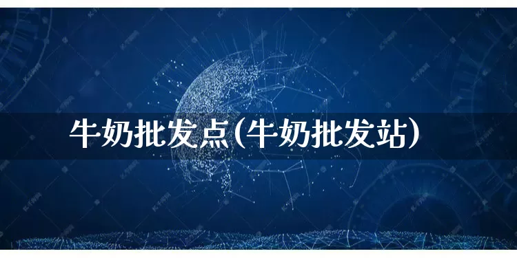 牛奶批发点(牛奶批发站)_https://www.rzcpcj.com_代运营_第1张