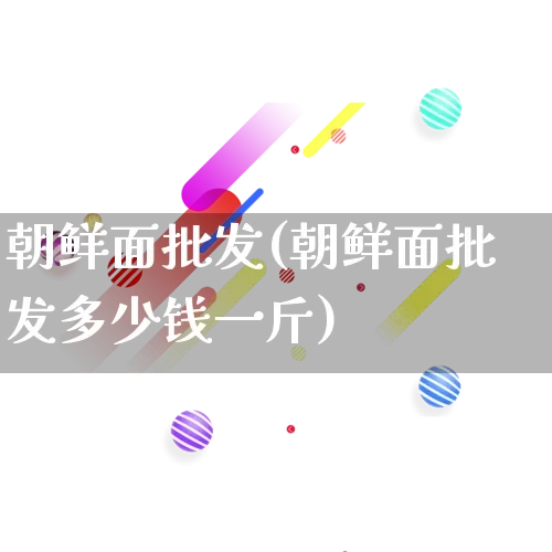 朝鲜面批发(朝鲜面批发多少钱一斤)_https://www.rzcpcj.com_天猫运营_第1张