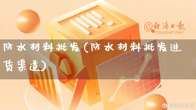 防水材料批发(防水材料批发进货渠道)_https://www.rzcpcj.com_代运营_第1张
