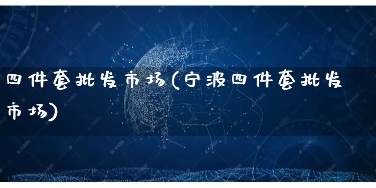 四件套批发市场(宁波四件套批发市场)_https://www.rzcpcj.com_抖音快手_第1张