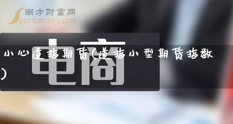 小心道指期货(道指小型期货指数)_https://www.rzcpcj.com_代运营_第1张