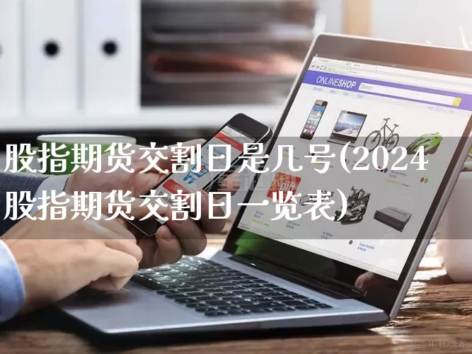 股指期货交割日是几号(2024股指期货交割日一览表)_https://www.rzcpcj.com_直通车_第1张
