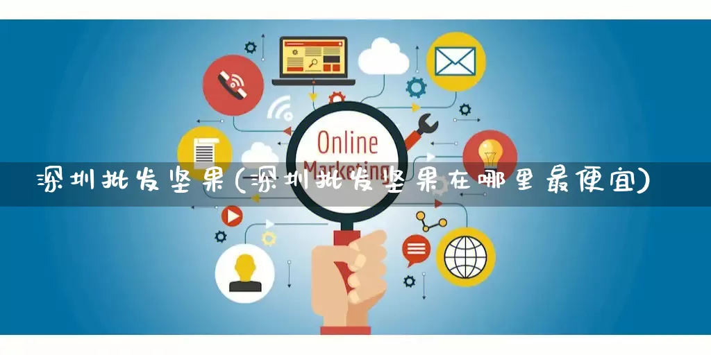 深圳批发坚果(深圳批发坚果在哪里最便宜)_https://www.rzcpcj.com_抖音快手_第1张
