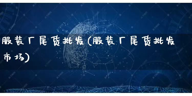 服装厂尾货批发(服装厂尾货批发市场)_https://www.rzcpcj.com_开网店_第1张
