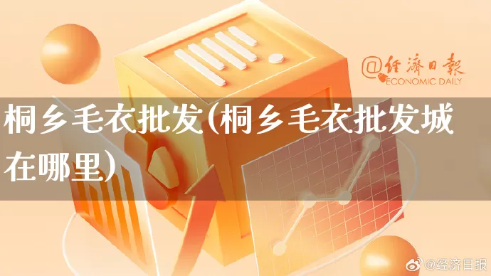 桐乡毛衣批发(桐乡毛衣批发城在哪里)_直通车_第1张_电商运营网 桐乡毛衣批发(桐乡毛衣批发城在哪里)_https://www.rzcpcj.com_直通车_第1张