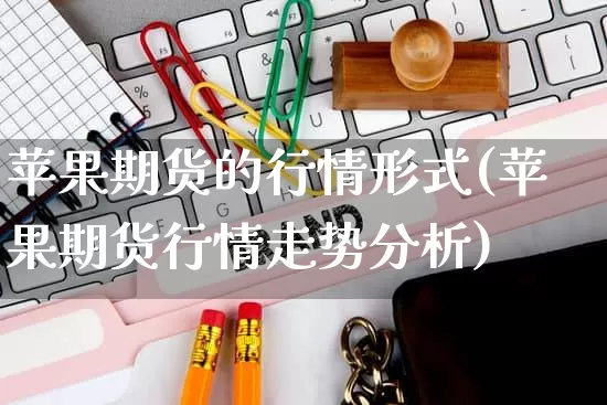 苹果期货的行情形式(苹果期货行情走势分析)_https://www.rzcpcj.com_天猫运营_第1张