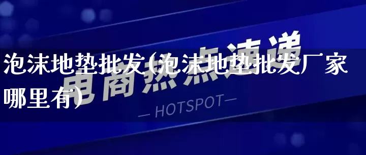 泡沫地垫批发(泡沫地垫批发厂家哪里有)_https://www.rzcpcj.com_淘宝运营_第1张