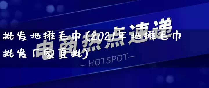 批发地摊毛巾(2021年地摊毛巾批发厂家直批)_https://www.rzcpcj.com_天猫运营_第1张