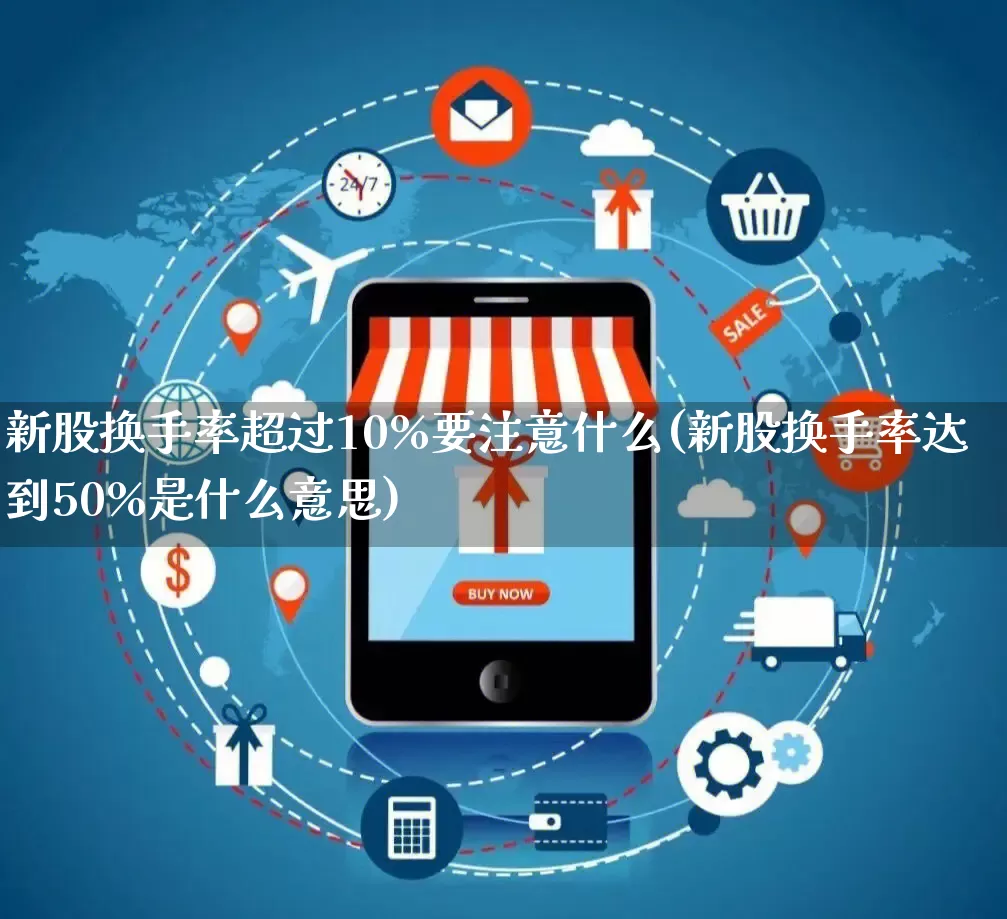 新股换手率超过10%要注意什么(新股换手率达到50%是什么意思)_https://www.rzcpcj.com_开网店_第1张