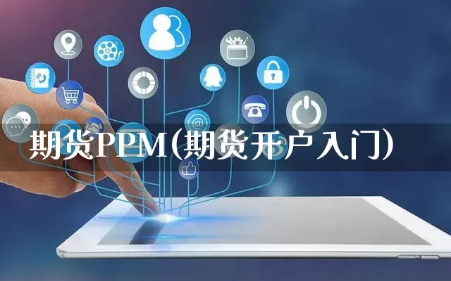 期货PPM(期货开户入门)_https://www.rzcpcj.com_代运营_第1张
