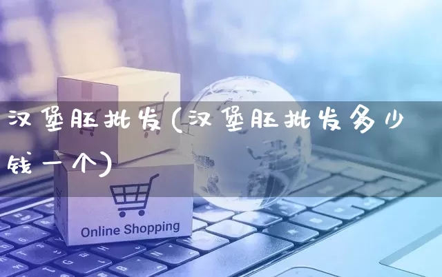 汉堡胚批发(汉堡胚批发多少钱一个)_https://www.rzcpcj.com_开网店_第1张