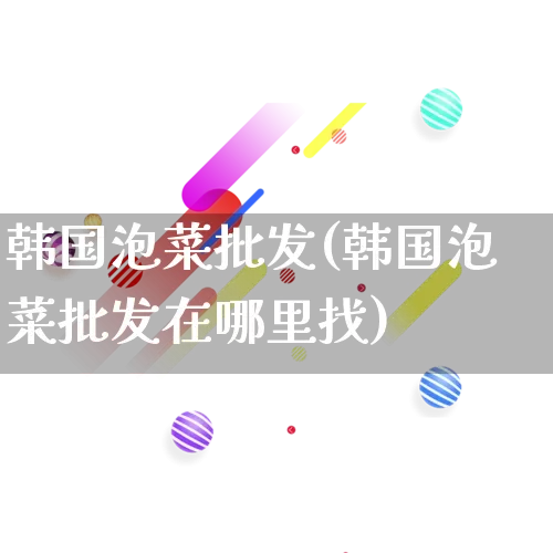 韩国泡菜批发(韩国泡菜批发在哪里找)_https://www.rzcpcj.com_代运营_第1张