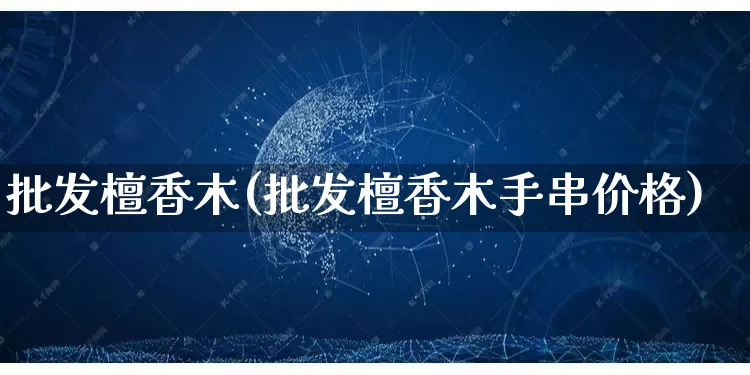 批发檀香木(批发檀香木手串价格)_https://www.rzcpcj.com_代运营_第1张