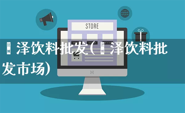 菏泽饮料批发(菏泽饮料批发市场)_https://www.rzcpcj.com_代运营_第1张