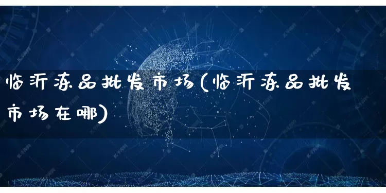 临沂冻品批发市场(临沂冻品批发市场在哪)_https://www.rzcpcj.com_直通车_第1张