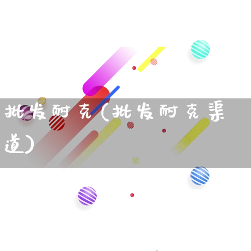 批发耐克(批发耐克渠道)_https://www.rzcpcj.com_抖音快手_第1张