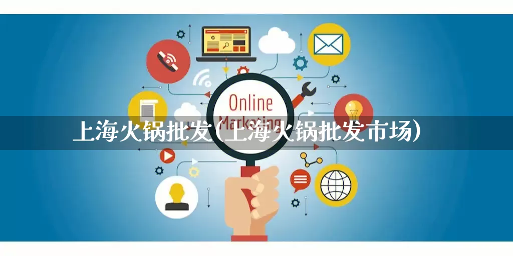 上海火锅批发(上海火锅批发市场)_https://www.rzcpcj.com_开网店_第1张