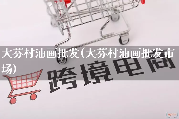 大芬村油画批发(大芬村油画批发市场)_https://www.rzcpcj.com_天猫运营_第1张