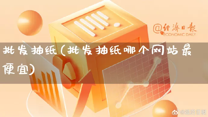批发抽纸(批发抽纸哪个网站最便宜)_https://www.rzcpcj.com_代运营_第1张