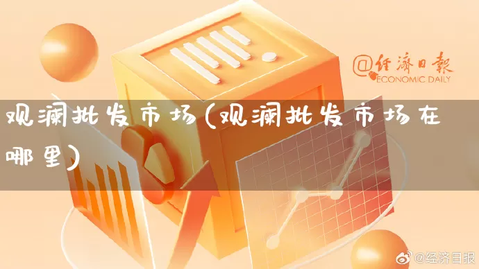 观澜批发市场(观澜批发市场在哪里)_https://www.rzcpcj.com_淘宝运营_第1张