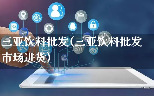 三亚饮料批发(三亚饮料批发市场进货)_https://www.rzcpcj.com_开网店_第1张