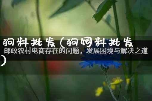 狗料批发(狗饲料批发)_https://www.rzcpcj.com_抖音快手_第1张