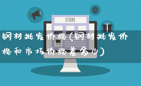 钢材批发价格(钢材批发价格和市场价格差多少)_https://www.rzcpcj.com_代运营_第1张