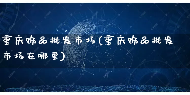 重庆饰品批发市场(重庆饰品批发市场在哪里)_https://www.rzcpcj.com_开网店_第1张