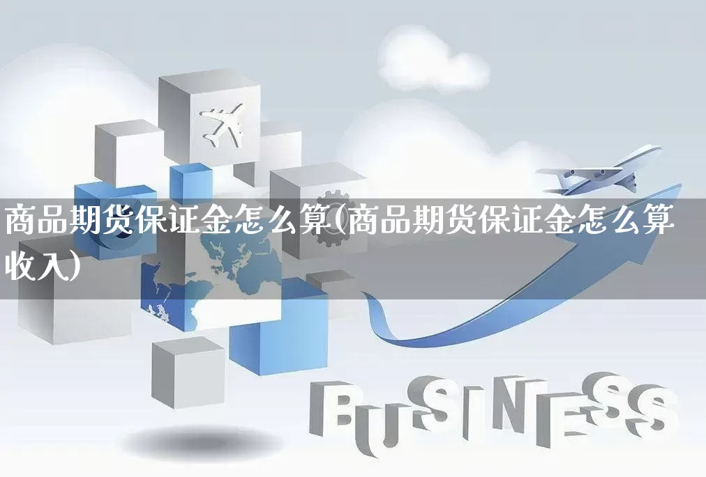 商品期货保证金怎么算(商品期货保证金怎么算收入)_https://www.rzcpcj.com_直通车_第1张