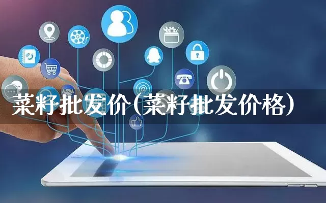 菜籽批发价(菜籽批发价格)_https://www.rzcpcj.com_抖音快手_第1张