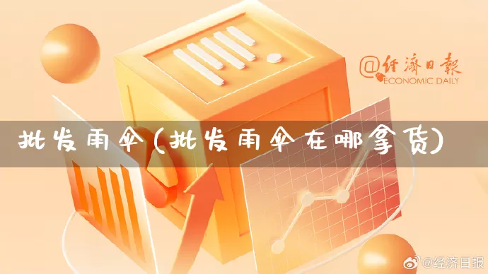 批发雨伞(批发雨伞在哪拿货)_https://www.rzcpcj.com_直通车_第1张