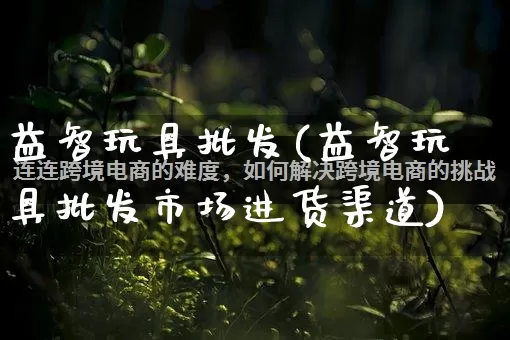 益智玩具批发(益智玩具批发市场进货渠道)_https://www.rzcpcj.com_天猫运营_第1张