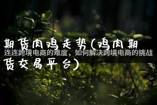 期货肉鸡走势(鸡肉期货交易平台)_https://www.rzcpcj.com_代运营_第1张