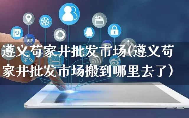 遵义苟家井批发市场(遵义苟家井批发市场搬到哪里去了)_https://www.rzcpcj.com_天猫运营_第1张