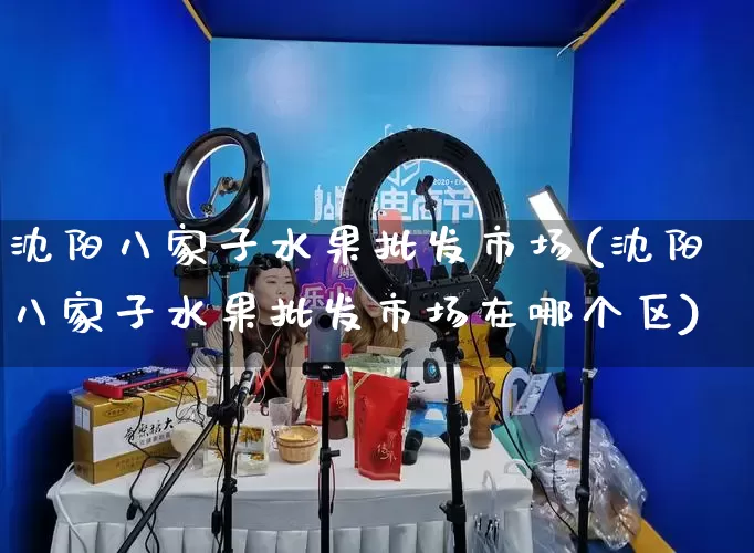 沈阳八家子水果批发市场(沈阳八家子水果批发市场在哪个区)_https://www.rzcpcj.com_直通车_第1张