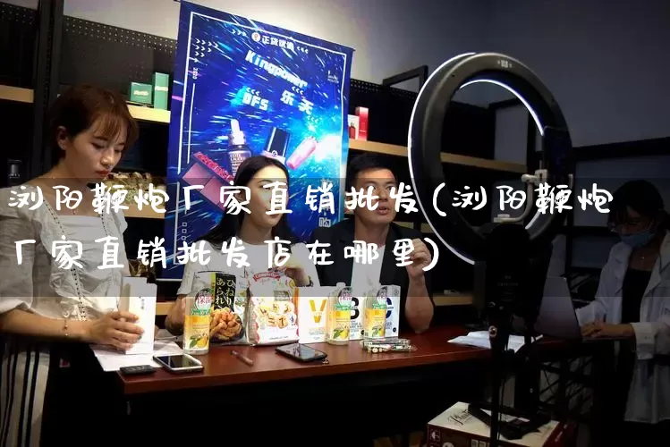 浏阳鞭炮厂家直销批发(浏阳鞭炮厂家直销批发店在哪里)_https://www.rzcpcj.com_代运营_第1张