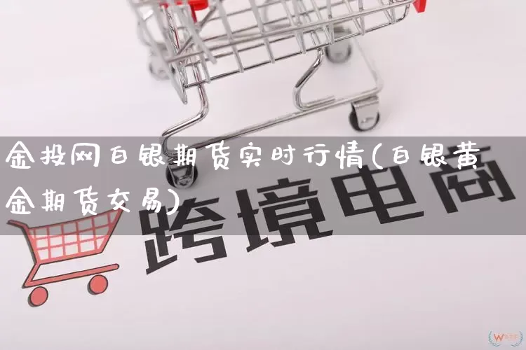 金投网白银期货实时行情(白银黄金期货交易)_https://www.rzcpcj.com_淘宝运营_第1张