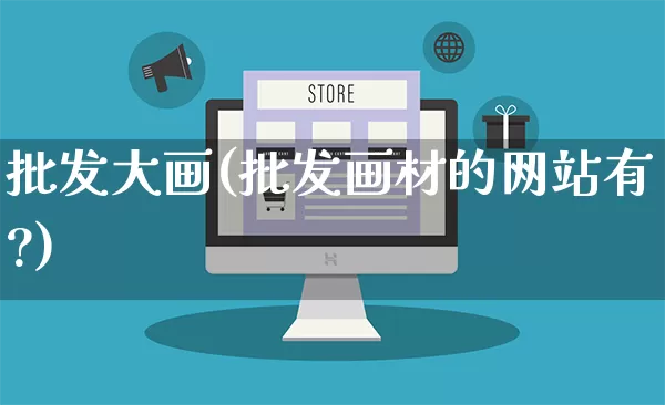 批发大画(批发画材的网站有?)_https://www.rzcpcj.com_淘宝运营_第1张