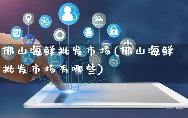 佛山海鲜批发市场(佛山海鲜批发市场有哪些)_https://www.rzcpcj.com_淘宝运营_第1张