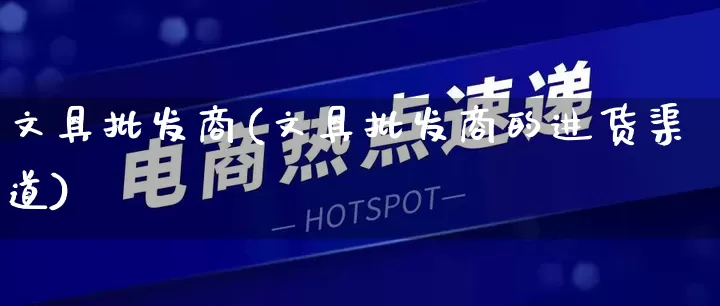 文具批发商(文具批发商的进货渠道)_https://www.rzcpcj.com_直通车_第1张
