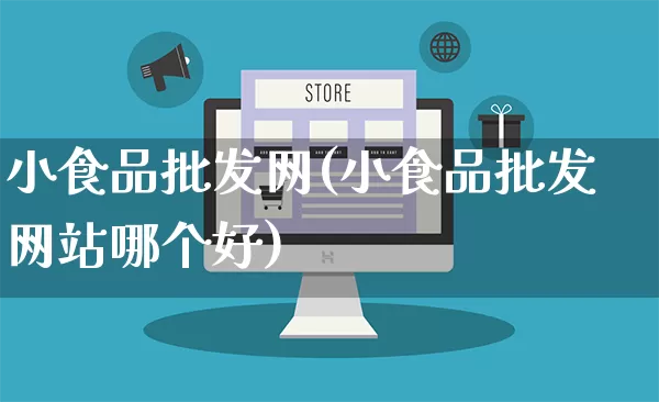 小食品批发网(小食品批发网站哪个好)_https://www.rzcpcj.com_天猫运营_第1张
