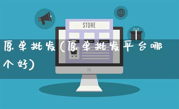 原单批发(原单批发平台哪个好)_https://www.rzcpcj.com_抖音快手_第1张