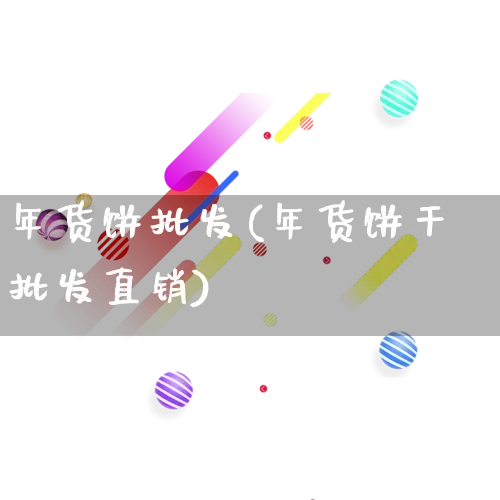 年货饼批发(年货饼干批发直销)_https://www.rzcpcj.com_抖音快手_第1张