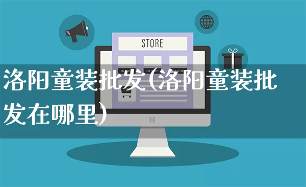 洛阳童装批发(洛阳童装批发在哪里)_https://www.rzcpcj.com_直通车_第1张