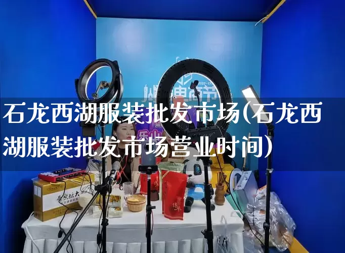 石龙西湖服装批发市场(石龙西湖服装批发市场营业时间)_https://www.rzcpcj.com_直通车_第1张