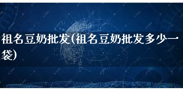 祖名豆奶批发(祖名豆奶批发多少一袋)_https://www.rzcpcj.com_代运营_第1张