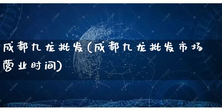 成都九龙批发(成都九龙批发市场营业时间)_https://www.rzcpcj.com_天猫运营_第1张