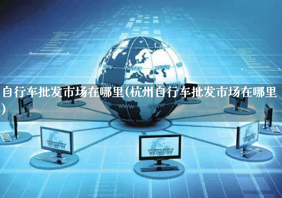 自行车批发市场在哪里(杭州自行车批发市场在哪里)_https://www.rzcpcj.com_代运营_第1张